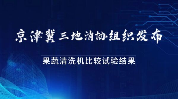 果蔬清洗機(jī)應(yīng)該怎樣買？看京津冀三地消協(xié)組織發(fā)布的比較試驗(yàn)結(jié)果