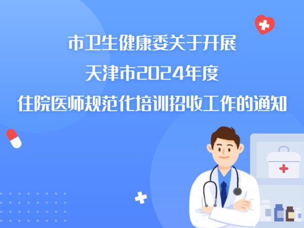 市衛(wèi)生健康委關(guān)于開展天津市2024年度 住院醫(yī)師規(guī)范化培訓(xùn)招收工作的通知